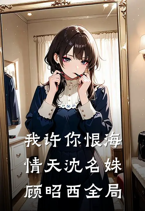 我许你恨海情天沈名姝顾昭西全局