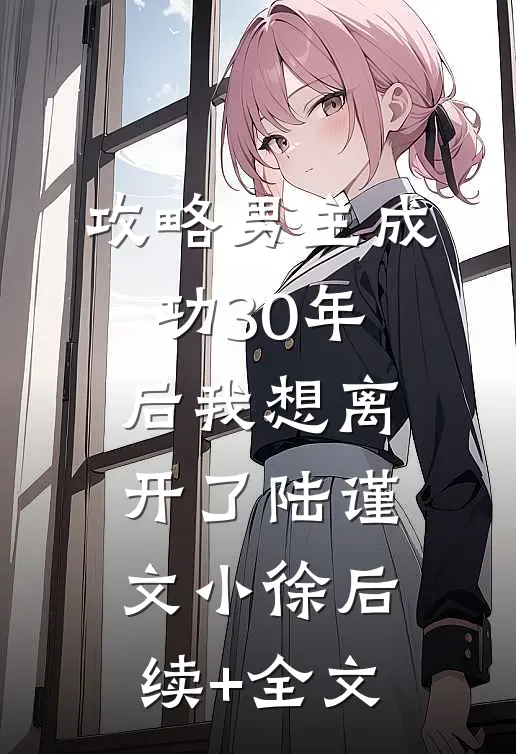 攻略男主成功30年后我想离开了陆谨文小徐后续+全文