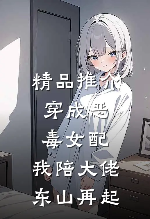 精品推介穿成恶毒女配，我陪大佬东山再起