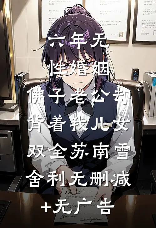 六年无性婚姻，佛子老公却背着我儿女双全苏南雪舍利无删减+无广告