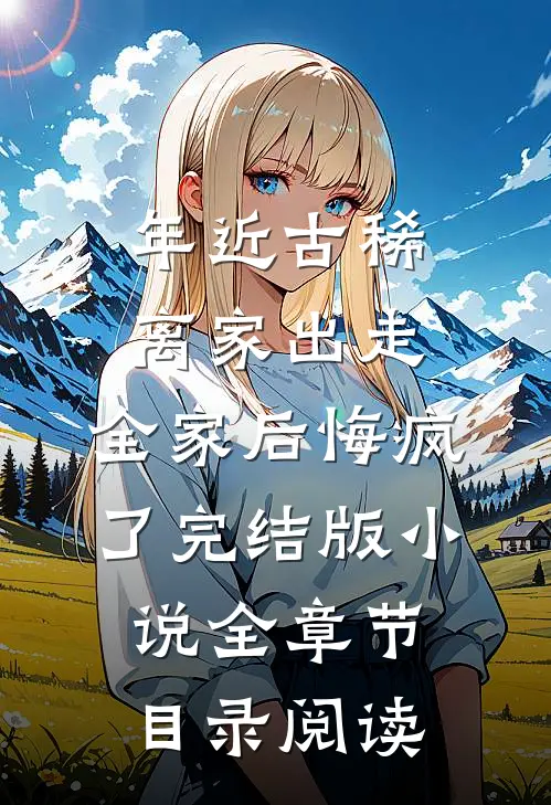 年近古稀离家出走，全家后悔疯了完结版小说全章节目录阅读
