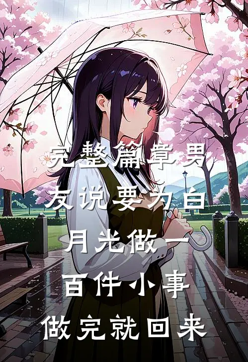 完整篇章男友说要为白月光做一百件小事，做完就回来