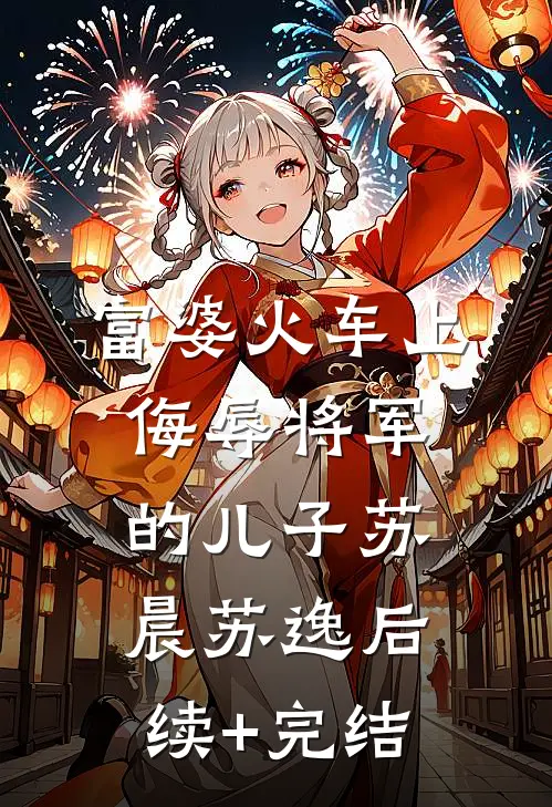富婆火车上侮辱将军的儿子苏晨苏逸后续+完结