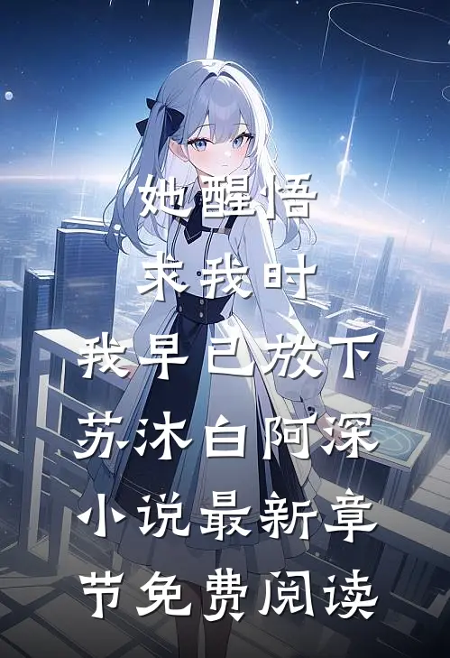 她醒悟求我时，我早已放下苏沐白阿深小说最新章节免费阅读