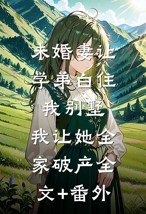 未婚妻让学弟白住我别墅，我让她全家破产全文+番外