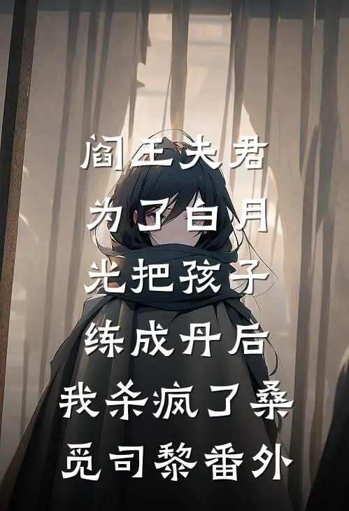阎王夫君为了白月光把孩子练成丹后，我杀疯了桑觅司黎番外