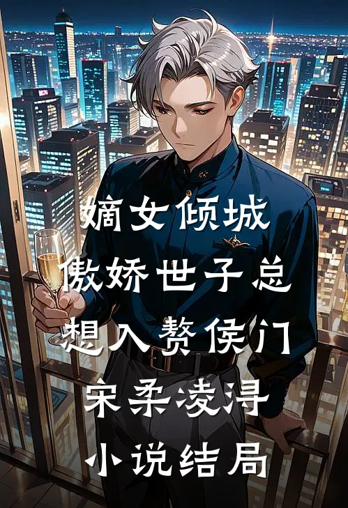 嫡女倾城，傲娇世子总想入赘侯门宋柔凌浔小说结局