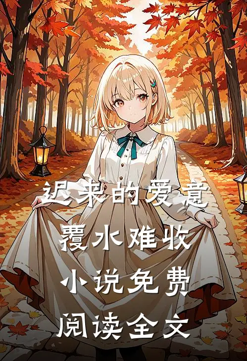 迟来的爱意，覆水难收小说免费阅读全文