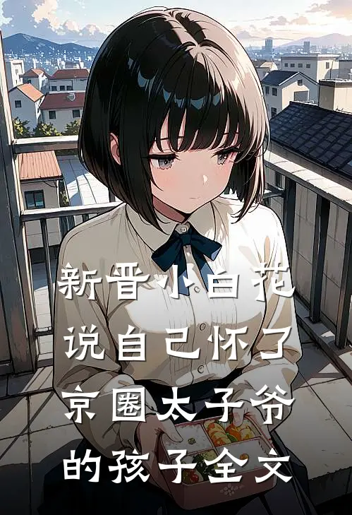 新晋小白花说自己怀了京圈太子爷的孩子全文