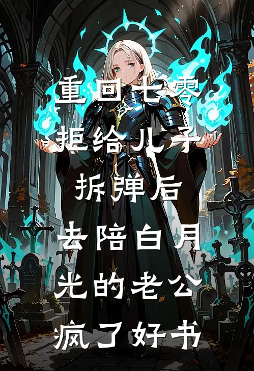 重回七零拒给儿子拆弹后，去陪白月光的老公疯了好书