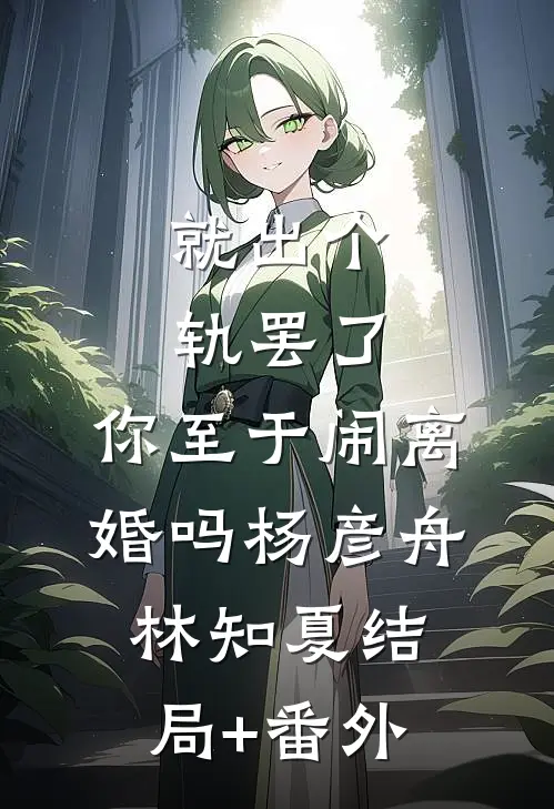就出个轨罢了，你至于闹离婚吗杨彦舟林知夏结局+番外