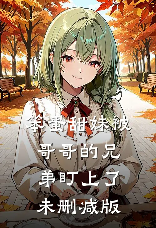 笨蛋甜妹被哥哥的兄弟盯上了未删减版
