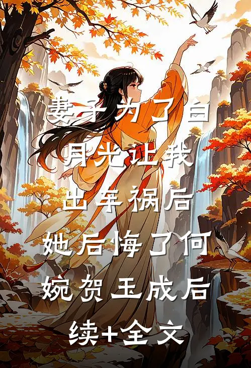 妻子为了白月光让我出车祸后，她后悔了何婉贺玉成后续+全文