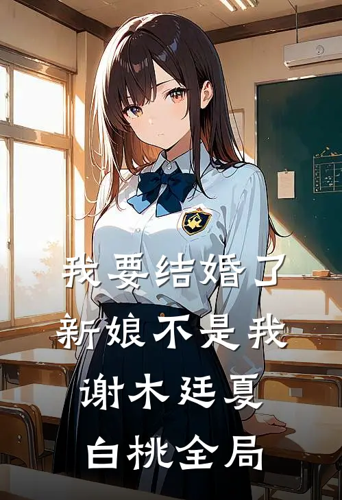 我要结婚了，新娘不是我谢木廷夏白桃全局