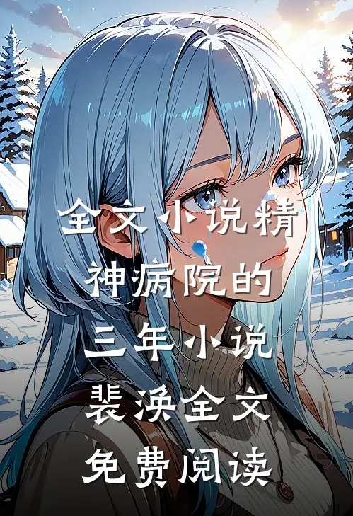 全文小说精神病院的三年小说裴涣全文免费阅读