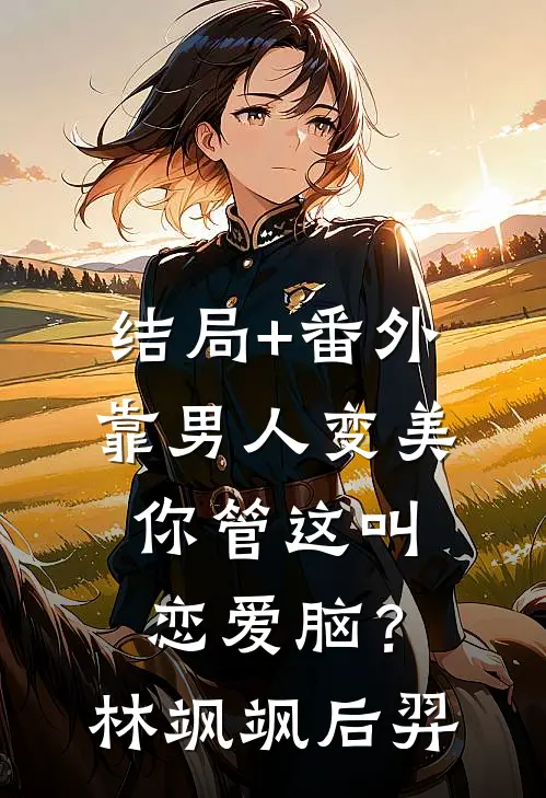 结局+番外靠男人变美，你管这叫恋爱脑？林飒飒后羿