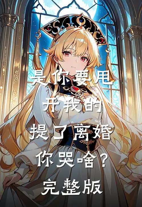 是你要甩开我的，提了离婚你哭啥？完整版