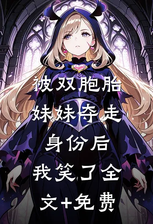 被双胞胎妹妹夺走身份后，我笑了全文+免费