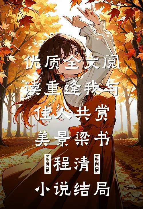 优质全文阅读重逢我与佳人共赏美景梁书媞程清玙小说结局