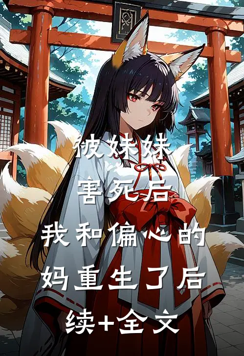 被妹妹害死后，我和偏心的妈重生了后续+全文