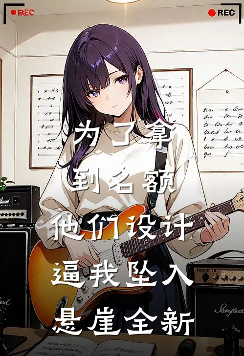 为了拿到名额，他们设计逼我坠入悬崖全新