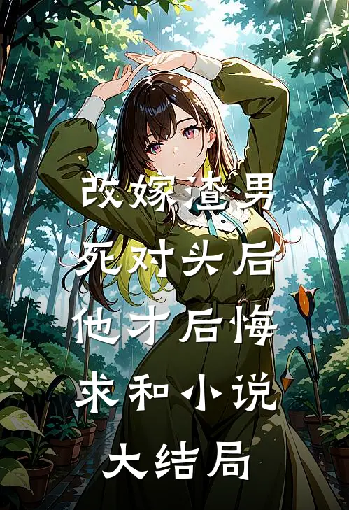 改嫁渣男死对头后，他才后悔求和小说大结局