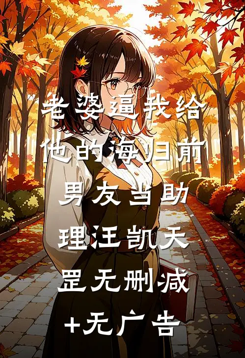 老婆逼我给他的海归前男友当助理汪凯天罡无删减+无广告