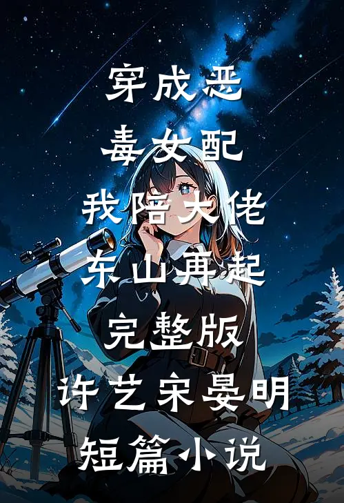 穿成恶毒女配,我陪大佬东山再起完整版,许艺宋晏明短篇小说