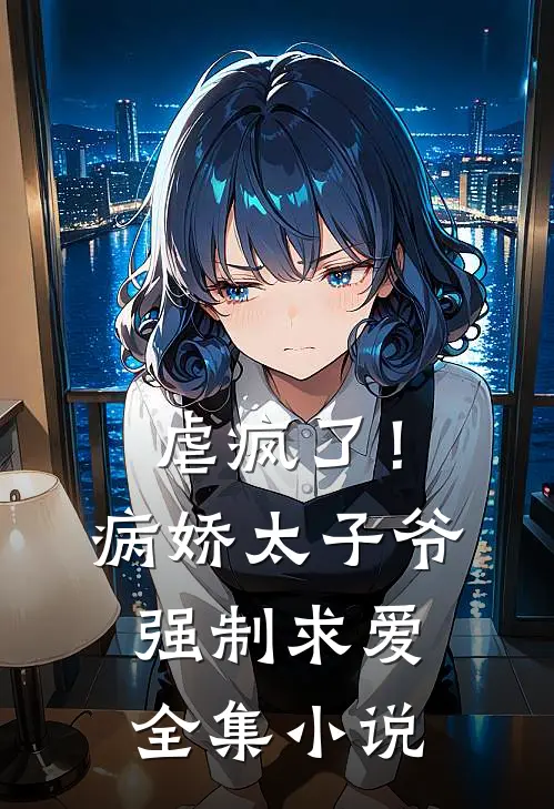 虐疯了！病娇太子爷强制求爱全集小说