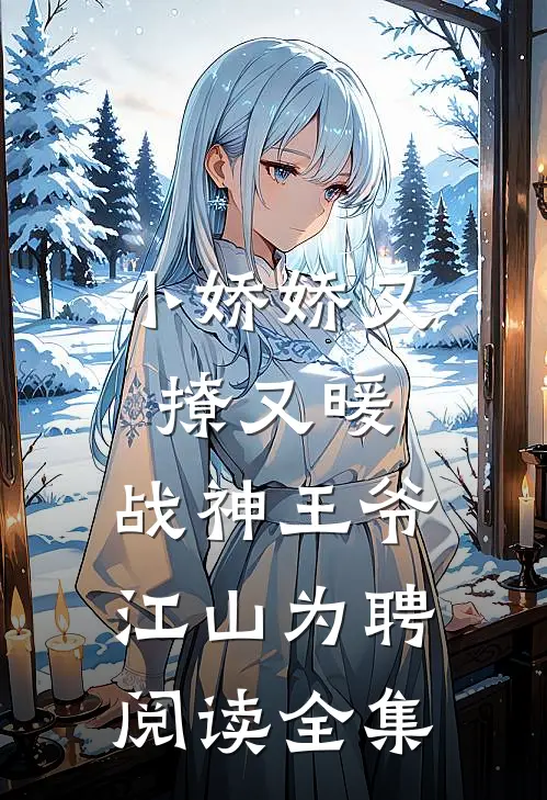 小娇娇又撩又暖，战神王爷江山为聘阅读全集