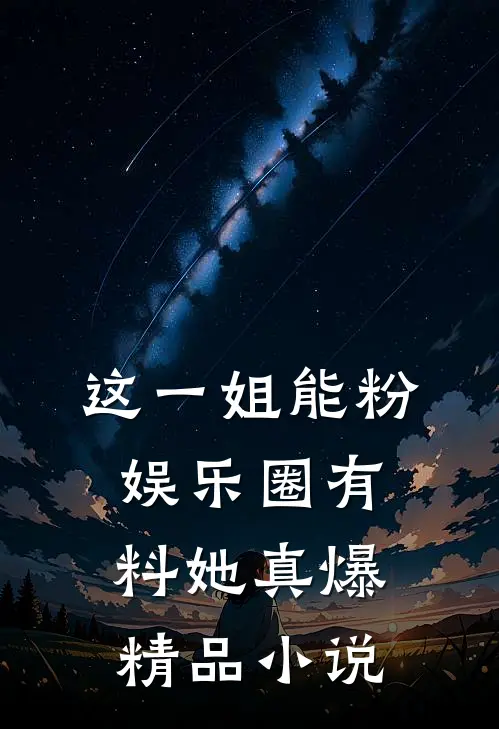 这一姐能粉，娱乐圈有料她真爆精品小说
