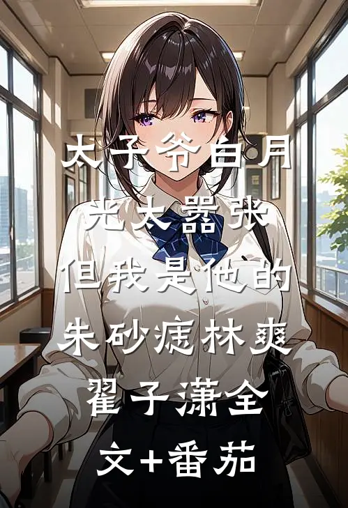太子爷白月光太嚣张，但我是他的朱砂痣林爽翟子潇全文+番茄