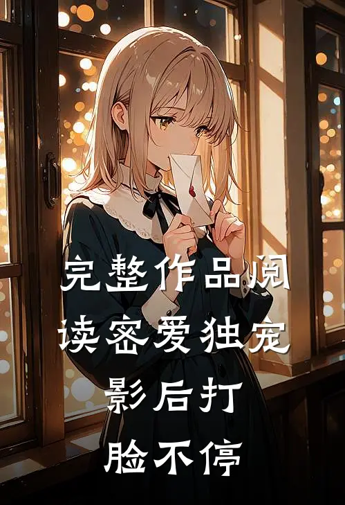 完整作品阅读密爱独宠：影后打脸不停