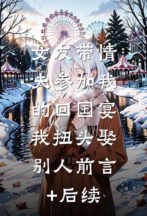 女友带情夫参加我的回国宴，我扭头娶别人前言+后续