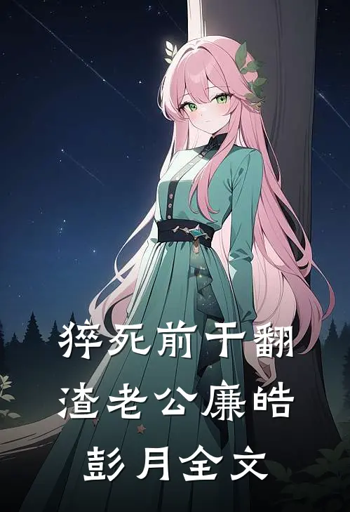猝死前干翻渣老公廉皓彭月全文