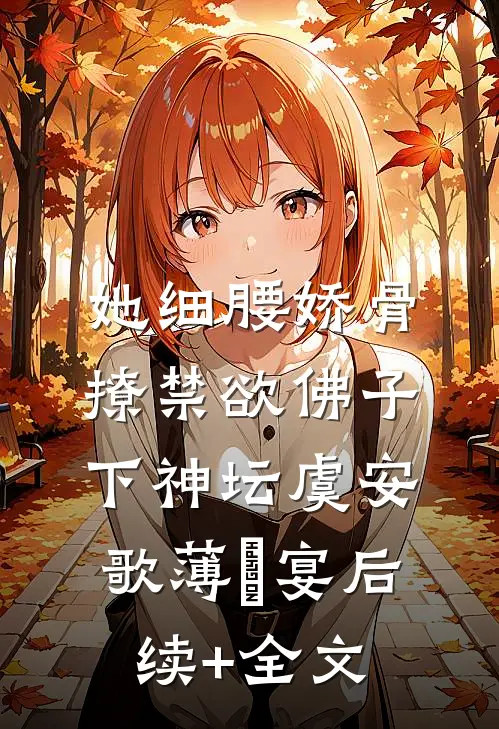 她细腰娇骨，撩禁欲佛子下神坛虞安歌薄璟宴后续+全文