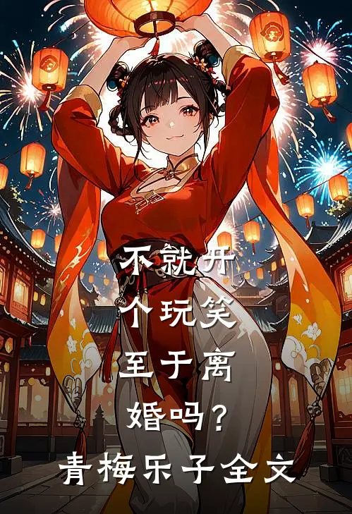 不就开个玩笑，至于离婚吗？青梅乐子全文