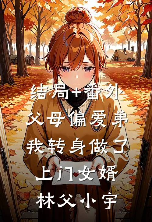 结局+番外父母偏爱弟，我转身做了上门女婿林父小宇