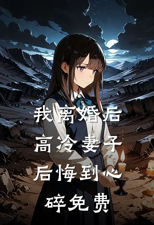 我离婚后，高冷妻子后悔到心碎免费