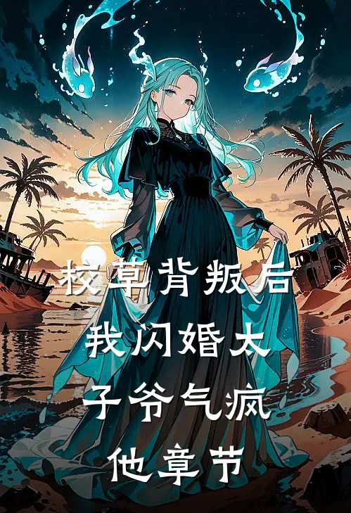 校草背叛后，我闪婚太子爷气疯他章节