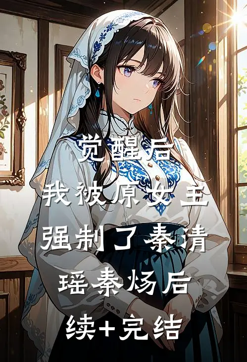 觉醒后，我被原女主强制了秦清瑶秦炀后续+完结