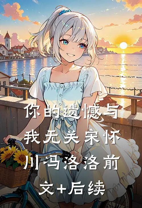 你的遗憾与我无关宋怀川冯洛洛前文+后续