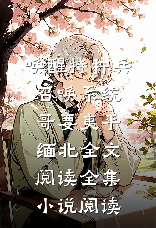 唤醒特种兵召唤系统,哥要夷平缅北全文阅读全集小说阅读