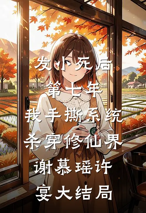 发小死后第七年，我手撕系统杀穿修仙界谢慕瑶许宴大结局