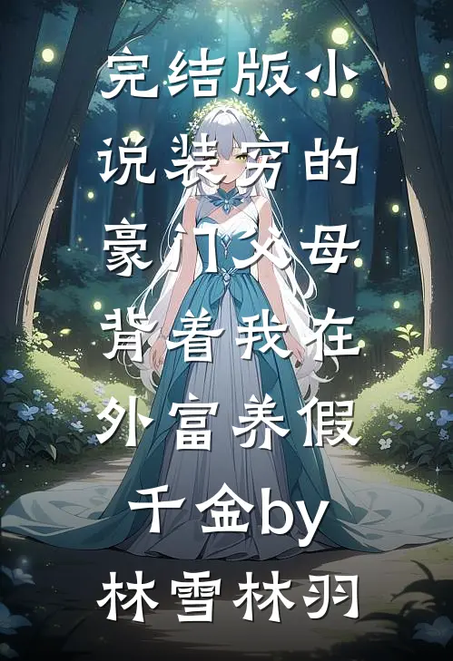 完结版小说装穷的豪门父母，背着我在外富养假千金by林雪林羽