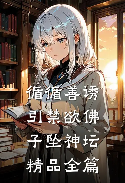 循循善诱，引禁欲佛子坠神坛精品全篇