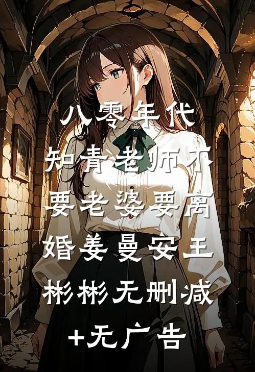 八零年代，知青老师不要老婆要离婚姜曼安王彬彬无删减+无广告