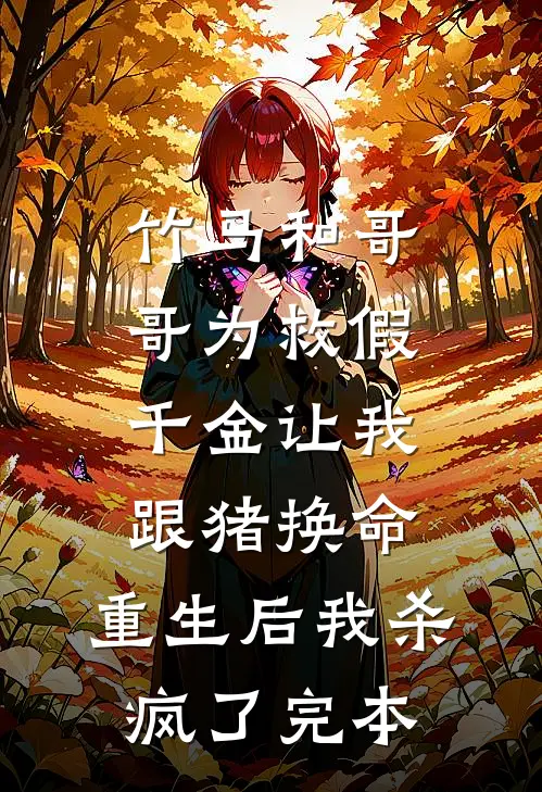 竹马和哥哥为救假千金让我跟猪换命，重生后我杀疯了完本
