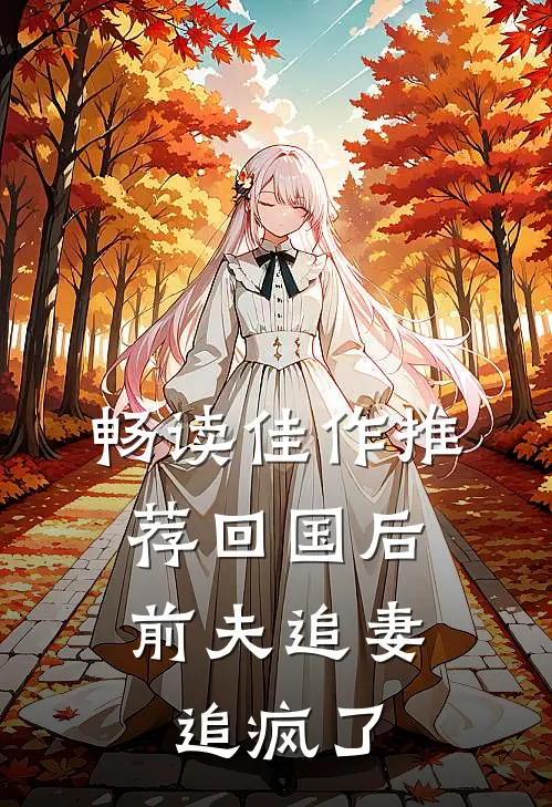 畅读佳作推荐回国后，前夫追妻追疯了