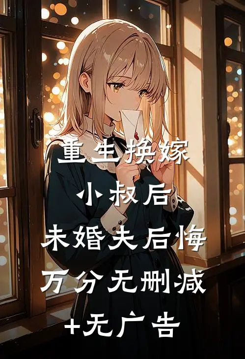 重生换嫁小叔后，未婚夫后悔万分无删减+无广告